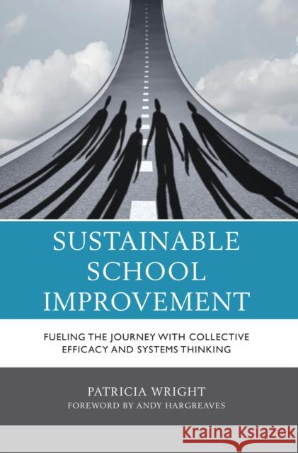 Sustainable School Improvement: Fueling the Journey with Collective Efficacy and Systems Thinking Patricia Wright 9781475862867