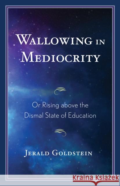Wallowing in Mediocrity: Or Rising Above the Dismal State of Education Jerald Goldstein 9781475862942 Rowman & Littlefield Publishers