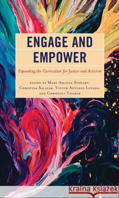Engage and Empower: Expanding the Curriculum for Justice and Activism Mary Amanda Stewart Christina Salazar Victor Lozada 9781475863055