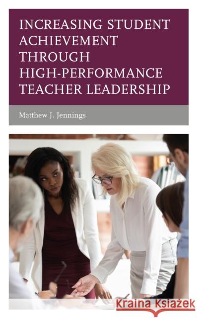 Increasing Student Achievement through High-Performance Teacher Leadership Jennings, Matthew J. 9781475863260 Rowman & Littlefield Publishers