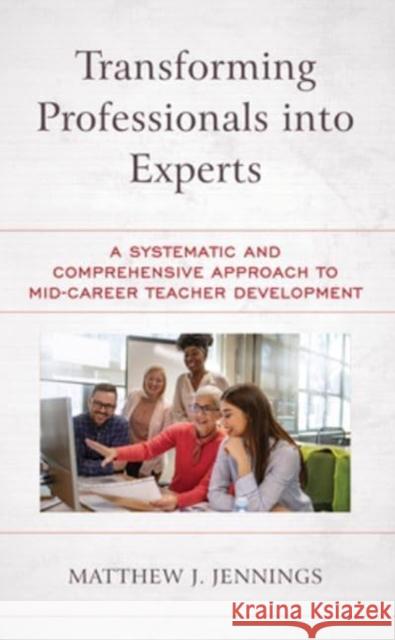 Transforming Professionals into Experts: A Systematic and Comprehensive Approach to Mid-Career Teacher Development Jennings, Matthew J. 9781475863406 Rowman & Littlefield Publishers
