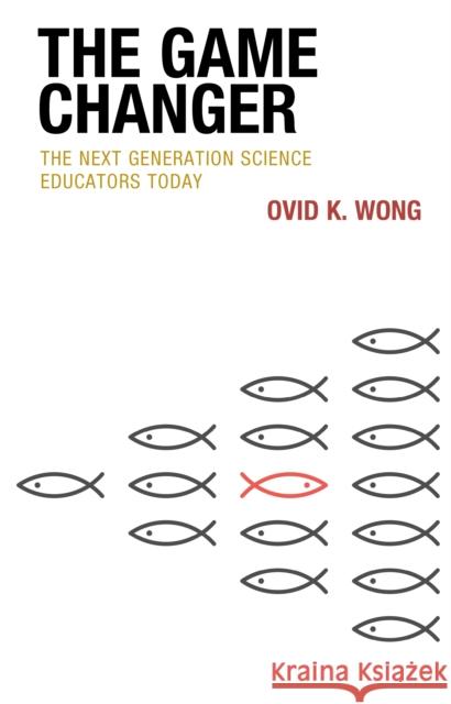 The Game Changer: The Next Generation Science Educators Today Ovid K. Wong 9781475863444 Rowman & Littlefield Publishers