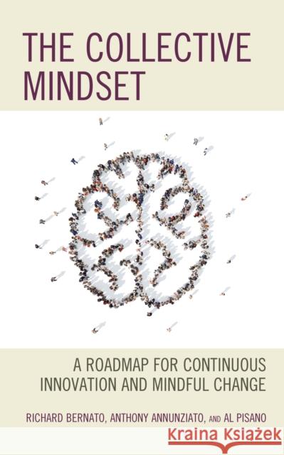 The Collective Mindset: A Roadmap for Continuous Innovation and Mindful Change Richard Bernato Al Pisano Anthony Annunziato 9781475863536 Rowman & Littlefield