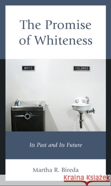 The Promise of Whiteness: Its Past and Its Future Martha R. Bireda 9781475863550 Rowman & Littlefield Publishers