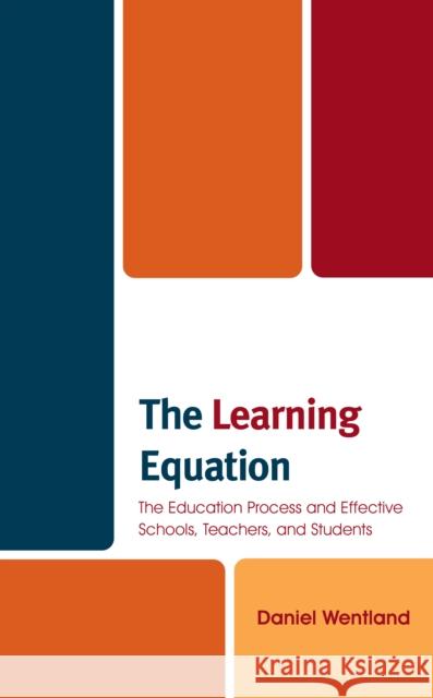 The Learning Equation: The Education Process and Effective Schools, Teachers, and Students Daniel Wentland 9781475863581 Rowman & Littlefield Publishers