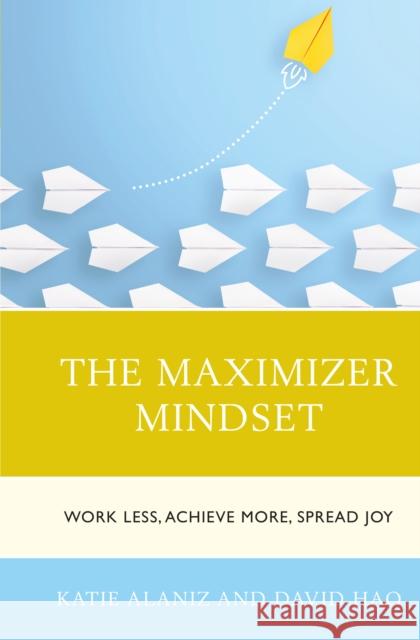 The Maximizer Mindset: Work Less, Achieve More, Spread Joy David Hao 9781475863611 Rowman & Littlefield