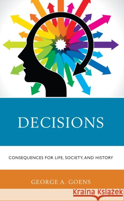 Decisions: Consequences for Life, Society, and History Goens, George A. 9781475863680 Rowman & Littlefield
