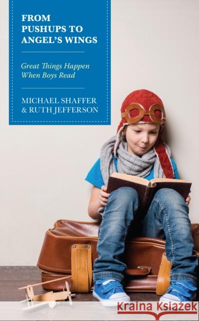 From Pushups to Angel’s Wings: Great Things Happen When Boys Read Michael Shaffer, Ruth Jefferson 9781475863857 Rowman & Littlefield