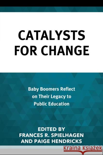 Catalysts for Change: Baby Boomers Reflect on Their Legacy to Public Education Frances R. Spielhagen Paige Hendricks 9781475863970 Rowman & Littlefield Publishers