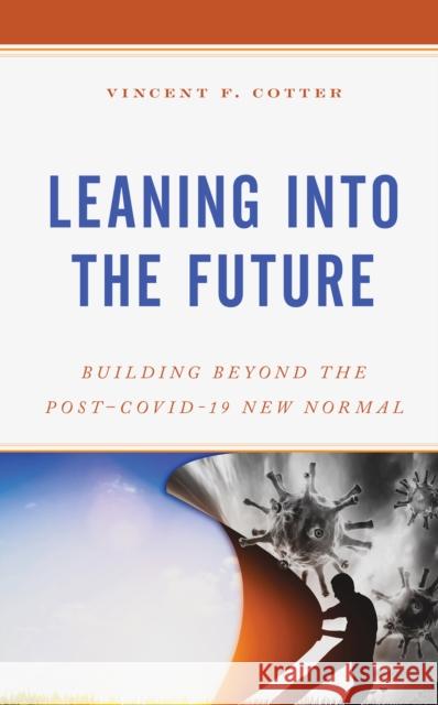 Leaning into the Future: Building Beyond the Post-COVID-19 New Normal Cotter, Vincent F. 9781475864038 Rowman & Littlefield Publishers