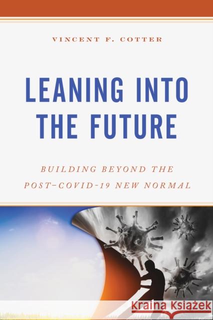 Leaning Into the Future: Building Beyond the Post-Covid-19 New Normal Cotter, Vincent F. 9781475864045 Rowman & Littlefield Publishers