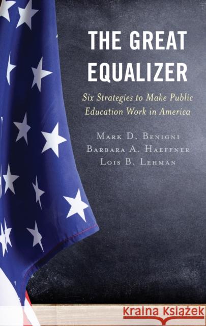 The Great Equalizer: Six Strategies to Make Public Education Work in America Mark D. Benigni Barbara A. Haeffner Lois B. Lehman 9781475864090