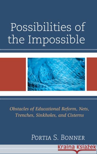 Possibilities of the Impossible: Obstacles of Educational Reform, Nets, Trenches, Sinkholes and Cisterns Bonner, Portia S. 9781475864229 Rowman & Littlefield