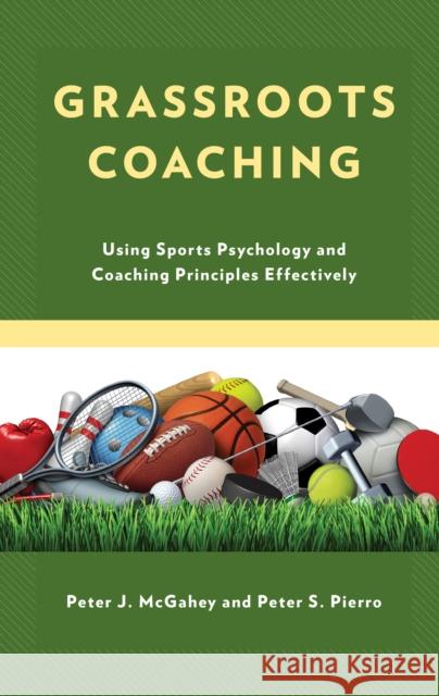 Grassroots Coaching: Using Sports Psychology and Coaching Principles Effectively Peter J. McGahey Peter S. Pierro 9781475864779 Rowman & Littlefield