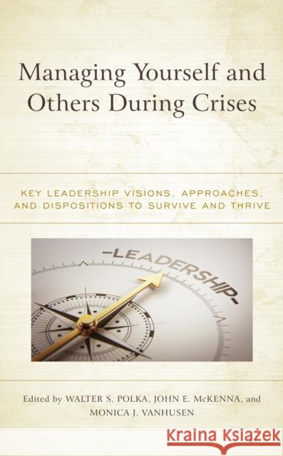 Managing Yourself and Others During Crises: Key Leadership Visions, Approaches, and Dispositions to Survive and Thrive Polka, Walter S. 9781475865042 Rowman & Littlefield