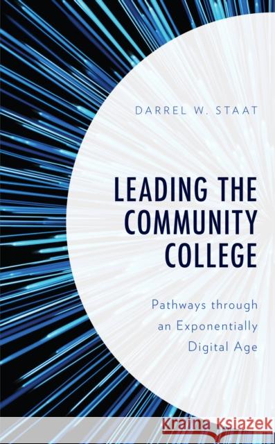 Leading the Community College: Pathways Through an Exponentially Digital Age Darrel W. Staat 9781475865295 Rowman & Littlefield Publishers