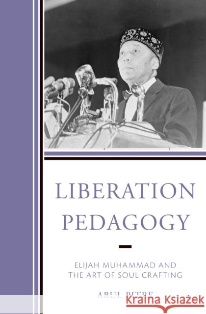 Liberation Pedagogy: Elijah Muhammad and the Art of Soul Crafting ABUL PITRE 9781475865417 ROWMAN & LITTLEFIELD pod