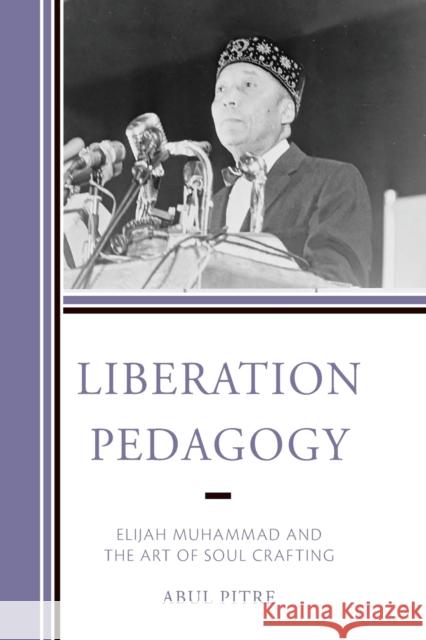 Liberation Pedagogy: Elijah Muhammad and the Art of Soul Crafting Pitre, Abul 9781475865424 ROWMAN & LITTLEFIELD pod