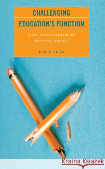 Challenging Education's Function: Is Its Vision Blurred by Political Issues? Jim Dueck 9781475865912 Rowman & Littlefield