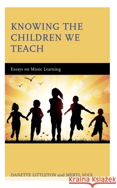 Knowing the Children We Teach: Essays on Music Learning Danette Littleton Meryl Sole 9781475866001