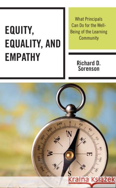 Equity, Equality, and Empathy: What Principals Can Do for the Well-Being of the Learning Community Richard D. Sorenson 9781475866063