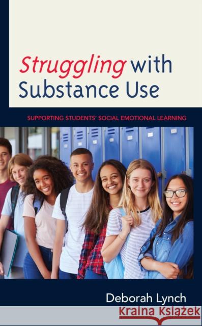 Struggling with Substance Use: Supporting Students’ Social Emotional Learning Deborah Lynch 9781475866100 Rowman & Littlefield