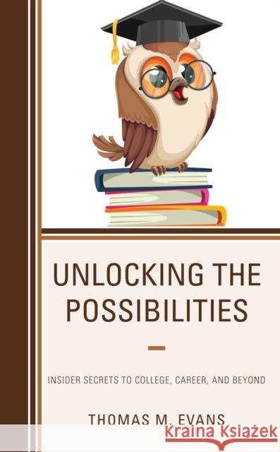 Unlocking the Possibilities: Insider Secrets to College, Career, and Beyond Thomas M. Evans 9781475866223 Rowman & Littlefield