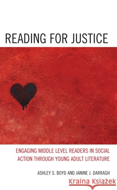 Reading for Justice: Engaging Middle Level Readers in Social Action through Young Adult Literature Ashley S. Boyd Janine J. Darragh 9781475866339 Rowman & Littlefield Publishers