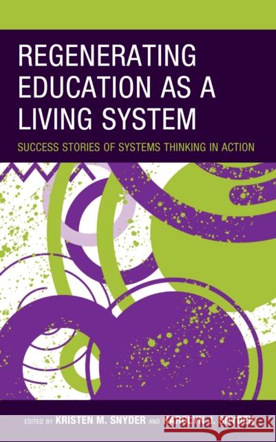 Regenerating Education as a Living System: Success Stories of Systems Thinking in Action Kristen M. Snyder Karolyn J. Snyder Jeffrey Glanz 9781475866438 Rowman & Littlefield