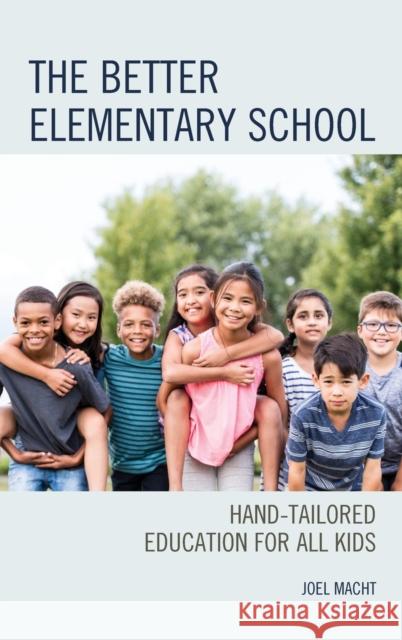 The Better Elementary School: Hand-Tailored Education for All Kids Macht, Joel 9781475866452 Rowman & Littlefield