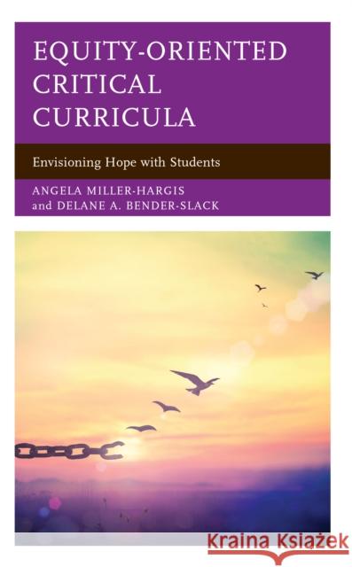 Equity-Oriented Critical Curricula: Envisioning Hope with Students Angela Miller-Hargis Delane A. Bender-Slack 9781475866933 Rowman & Littlefield Publishers