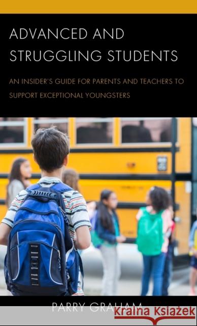 Advanced and Struggling Students: An Insider\'s Guide for Parents and Teachers to Support Exceptional Youngsters Parry Graham 9781475867176 Rowman & Littlefield Publishers