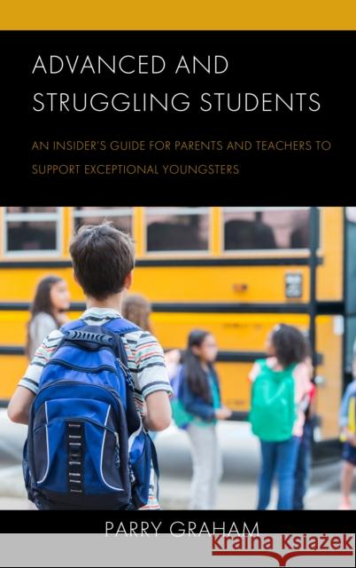 Advanced and Struggling Students: An Insider's Guide for Parents and Teachers to Support Exceptional Youngsters Parry Graham 9781475867183 Rowman & Littlefield Publishers