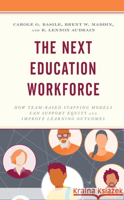 The Next Education Workforce: How Team-Based Staffing Models Can Support Equity and Improve Learning Outcomes Basile, Carole G. 9781475867251