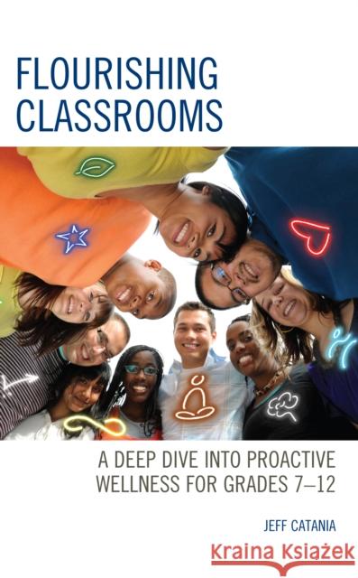 Flourishing Classrooms: A Deep Dive into Proactive Wellness for Grades 7-12 Jeff Catania 9781475867466 Rowman & Littlefield