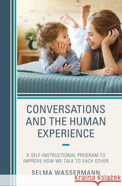 Conversations and the Human Experience: A Self-Instructional Program to Improve How We Talk to Each Other Wassermann, Selma 9781475867534 Rowman & Littlefield