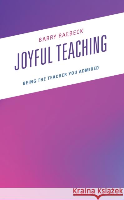 Joyful Teaching: Being the Teacher You Admired Barry Raebeck 9781475867596 Rowman & Littlefield Publishers