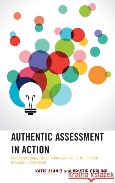 Authentic Assessment in Action: An Everyday Guide for Bringing Learning to Life Through Meaningful Assessment Alaniz, Katie 9781475867626 Rowman & Littlefield Publishers