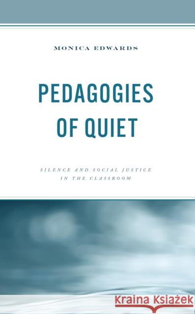 Pedagogies of Quiet: Silence and Social Justice in the Classroom Monica Edwards 9781475867800 Rowman & Littlefield Publishers