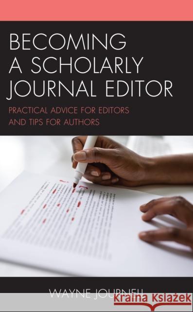 Becoming a Scholarly Journal Editor: Practical Advice for Editors and Tips for Authors Journell, Wayne 9781475867848