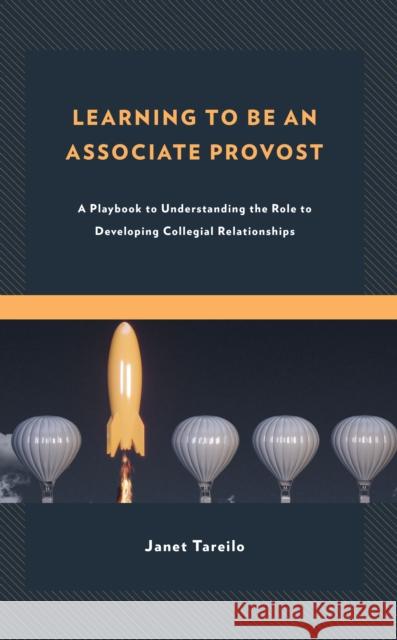 Learning to Be an Associate Provost: A Playbook to Understanding the Role to Developing Collegial Relationships Janet Tareilo 9781475868326 Rowman & Littlefield