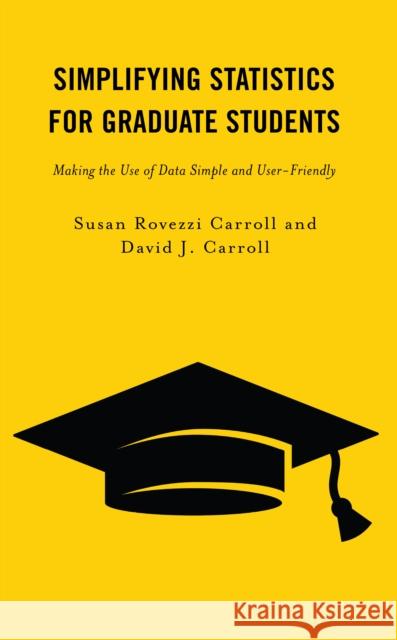 Simplifying Statistics for Graduate Students: Making the Use of Data Simple and User-Friendly Susan Rovezzi Carroll David J. Carroll 9781475868388 Rowman & Littlefield Publishers