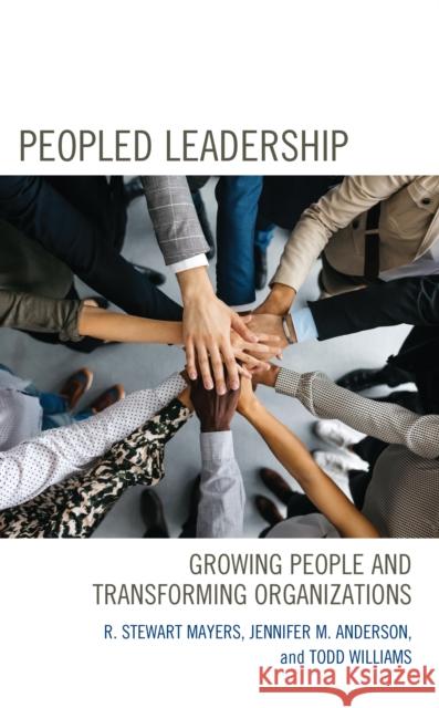 Peopled Leadership: Growing People and Transforming Organizations R. Stewart Mayers Jennifer M. Anderson Todd Williams 9781475868418 Rowman & Littlefield Publishers