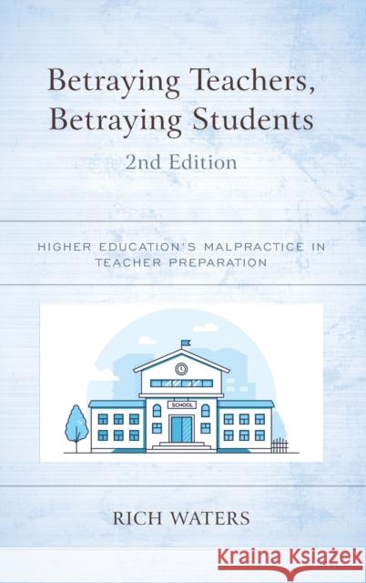 Betraying Teachers, Betraying Students: Higher Education's Malpractice in Teacher Preparation, 2nd Edition Waters, Rich 9781475868500 Rowman & Littlefield