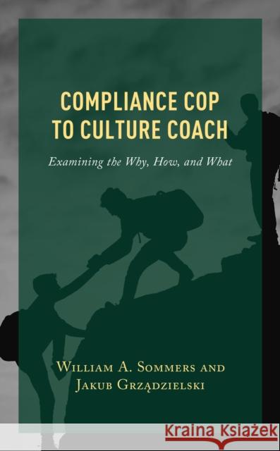 Compliance Cop to Culture Coach: Examining the Why, How, and What William a. Sommers Jakub Grzadzielski 9781475868616