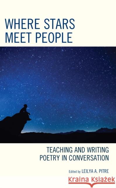 Where Stars Meet People: Teaching and Writing Poetry in Conversation Leilya a. Pitre 9781475868760