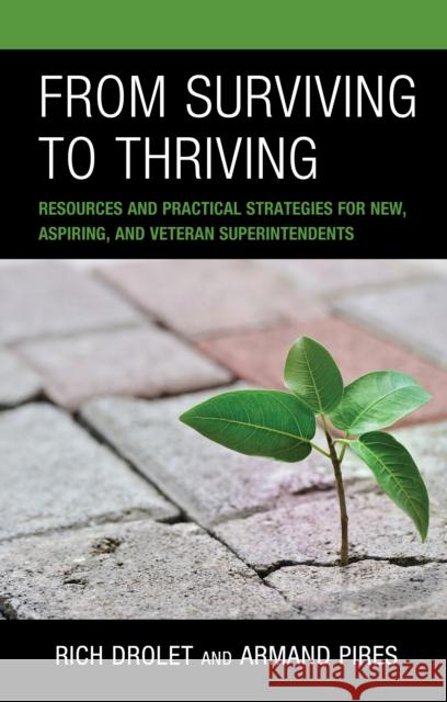 From Surviving to Thriving: Resources and Practical Strategies for New, Aspiring, and Veteran Superintendents Armand Pires 9781475868883 Rowman & Littlefield