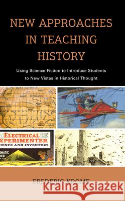 New Approaches in Teaching History: Using Science Fiction to Introduce Students to New Vistas in Historical Thought Frederic Krome 9781475869521 Rowman & Littlefield