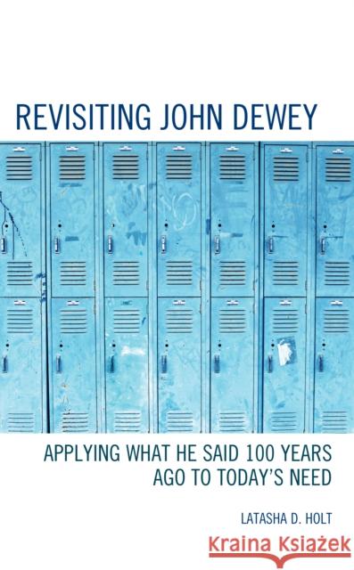 Revisiting John Dewey: Applying What He Said 100 Years Ago to Today's Need Latasha D. Holt 9781475869842 Rowman & Littlefield Publishers