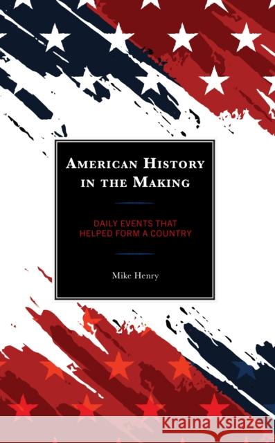 American History in the Making: Daily Events That Helped Form a Country Mike Henry 9781475869903